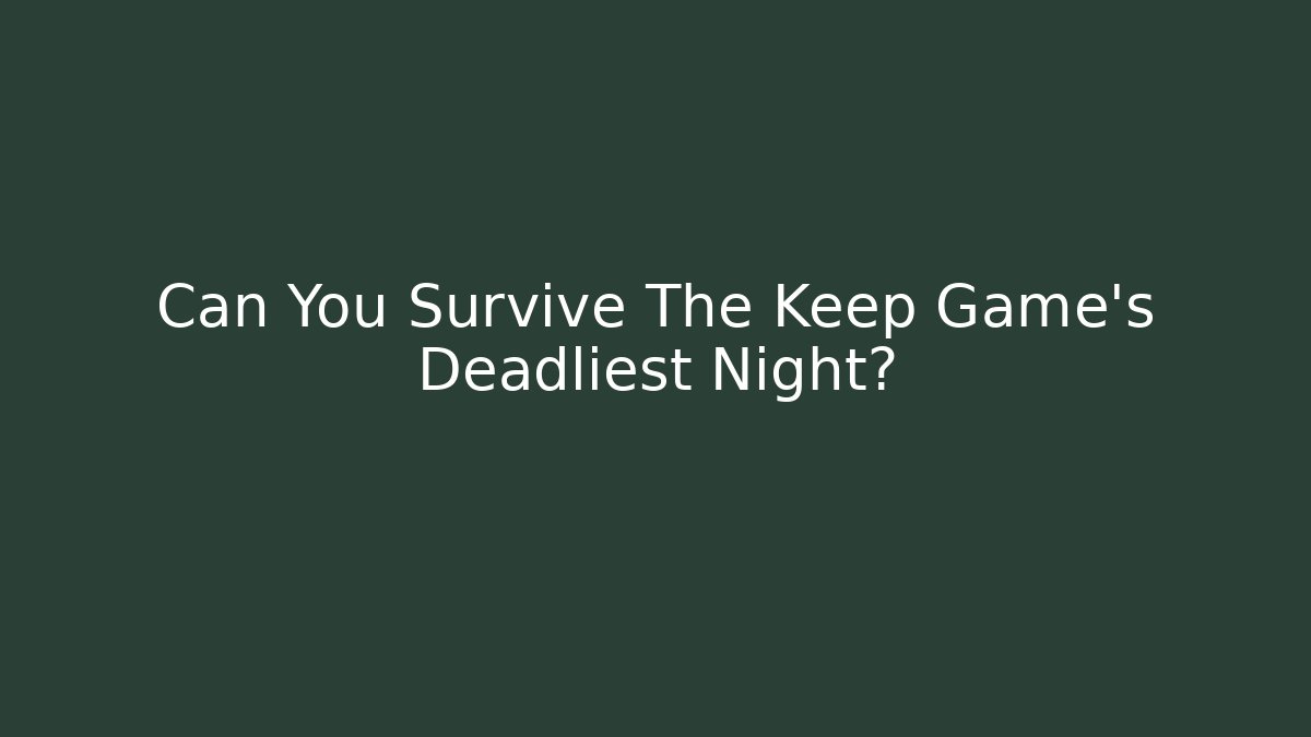 Can You Survive The Keep Game’s Deadliest Night?