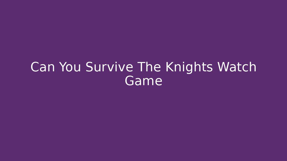 Can You Survive The Knights Watch Game