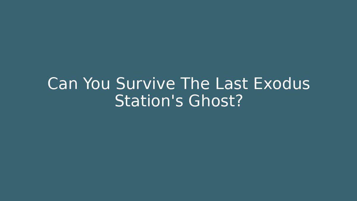 Can You Survive The Last Exodus Station's Ghost?