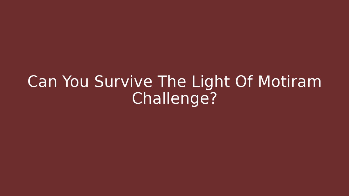 Can You Survive The Light Of Motiram Challenge?