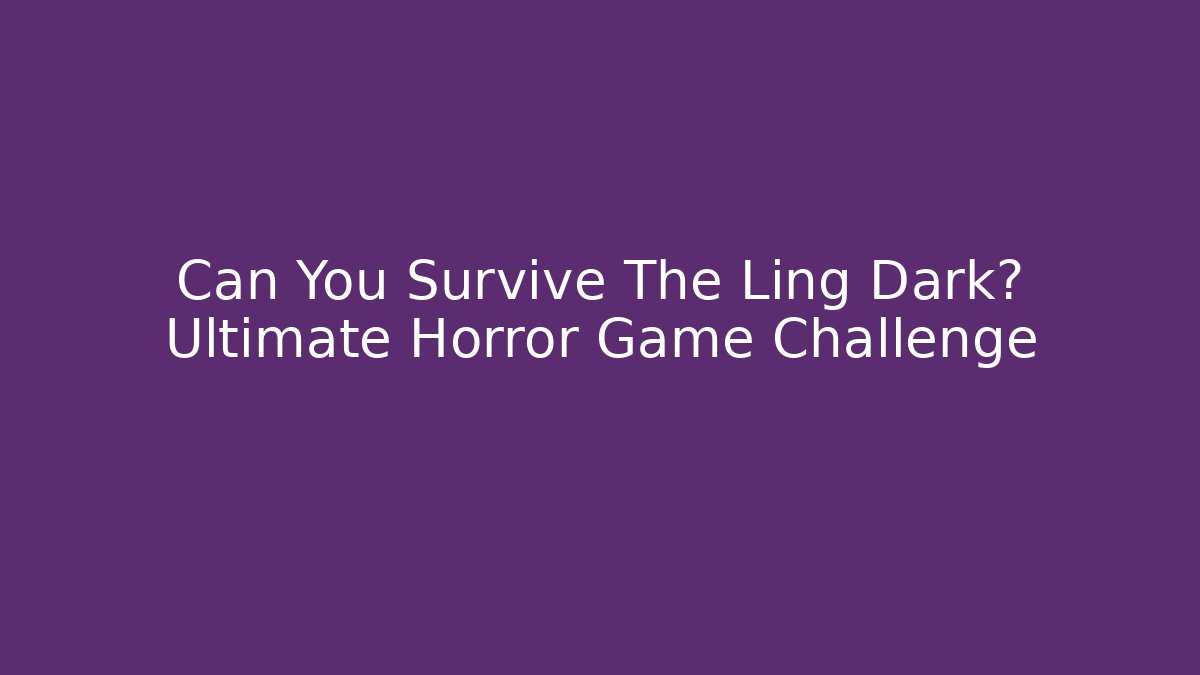 Can You Survive The Ling Dark? Ultimate Horror Game Challenge