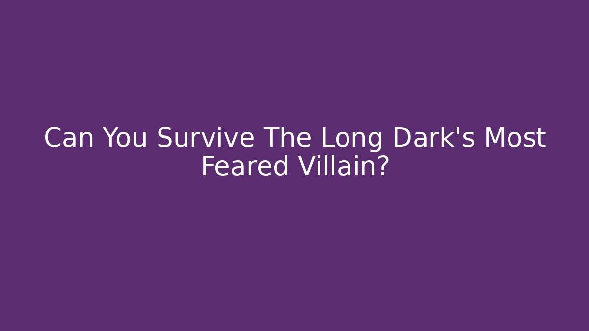 Can You Survive The Long Dark's Most Feared Villain?