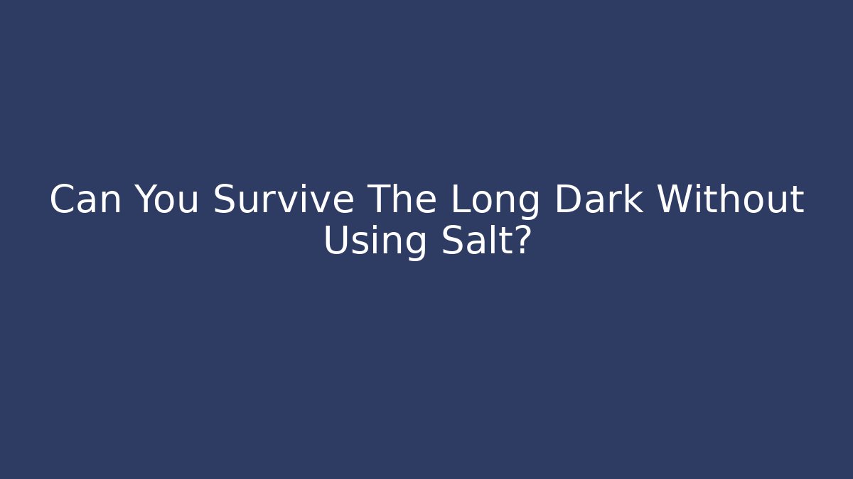 Can You Survive The Long Dark Without Using Salt?