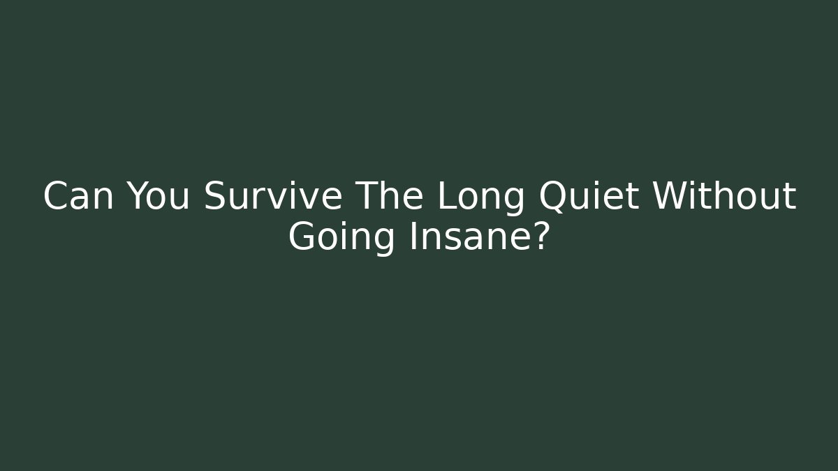 Can You Survive The Long Quiet Without Going Insane?