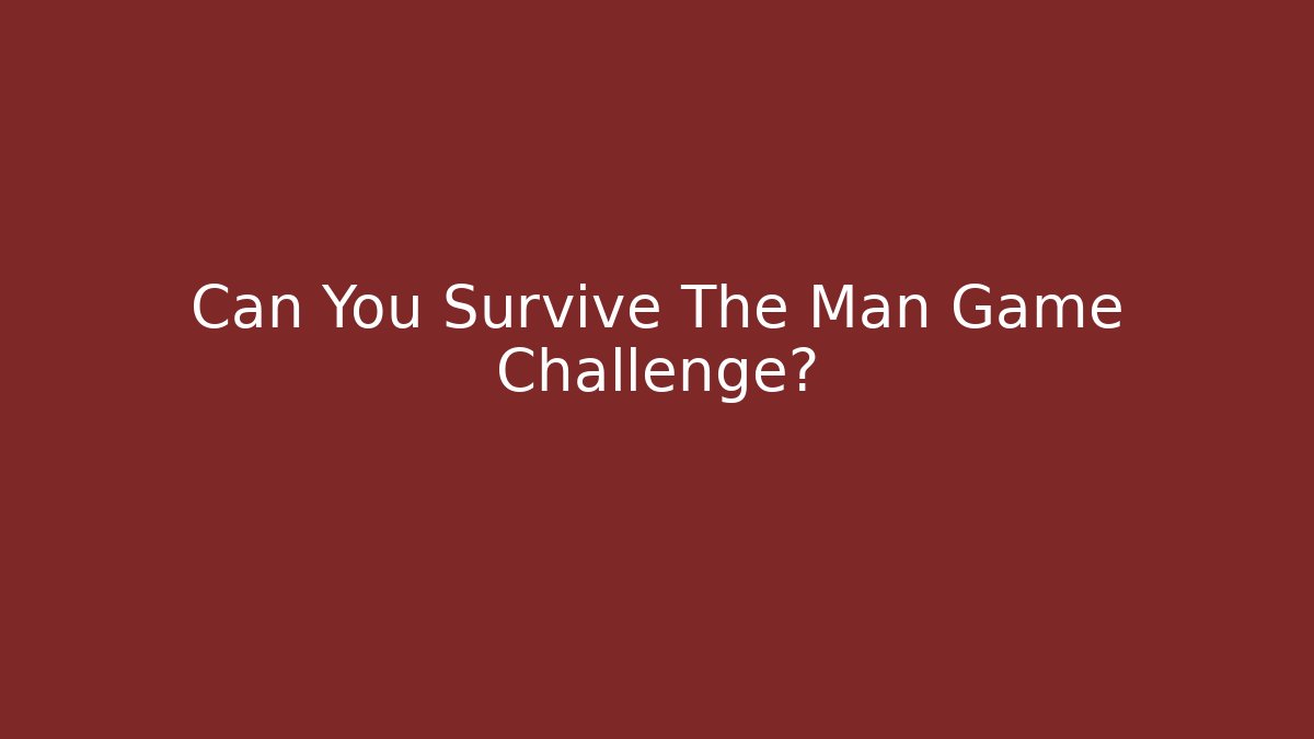Can You Survive The Man Game Challenge?