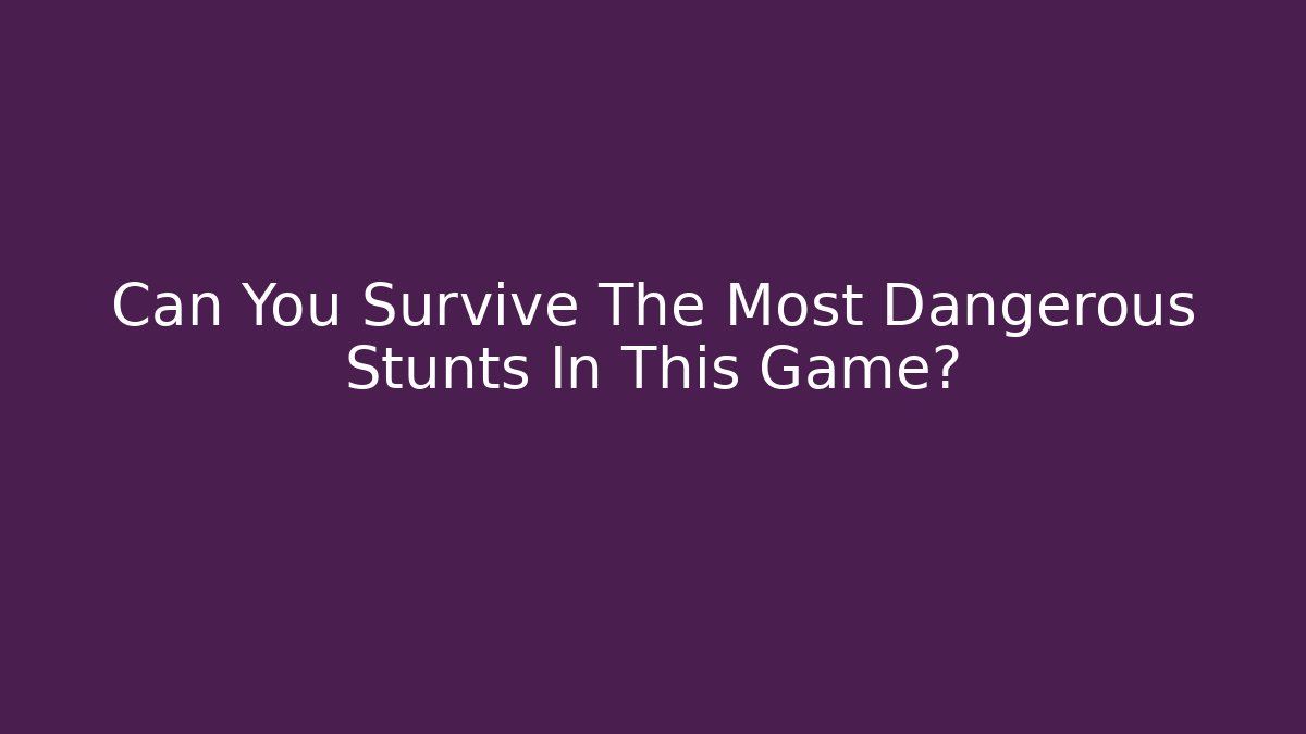 Can You Survive The Most Dangerous Stunts In This Game?