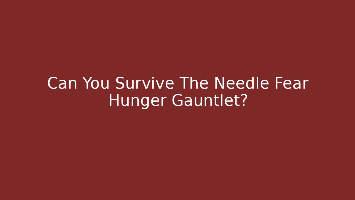 Can You Survive The Needle Fear Hunger Gauntlet?