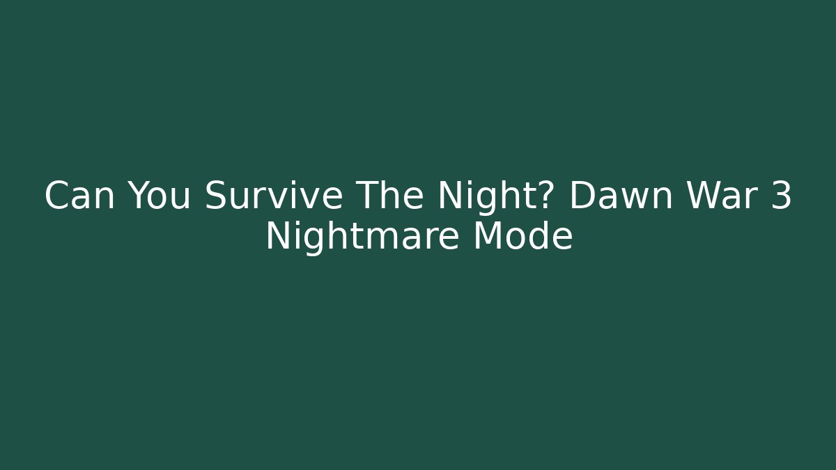 Can You Survive The Night? Dawn War 3 Nightmare Mode