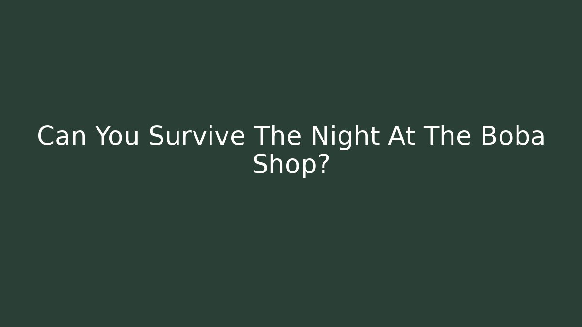 Can You Survive The Night At The Boba Shop?