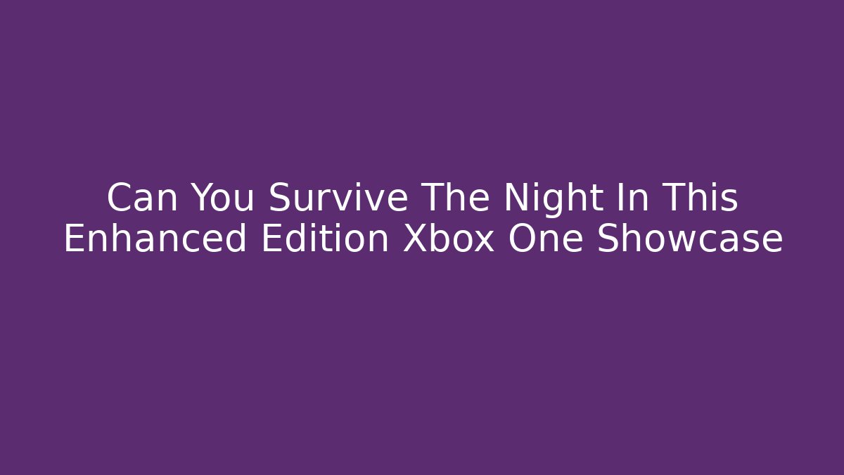 Can You Survive The Night In This Enhanced Edition Xbox One Showcase