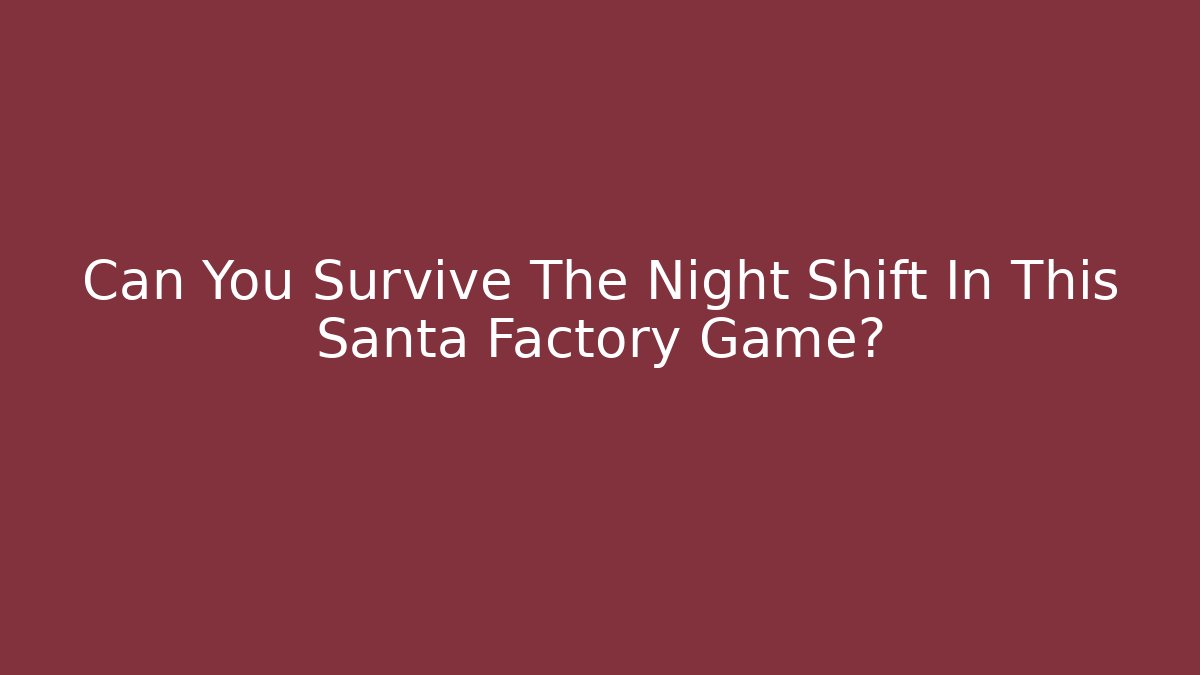 Can You Survive The Night Shift In This Santa Factory Game?