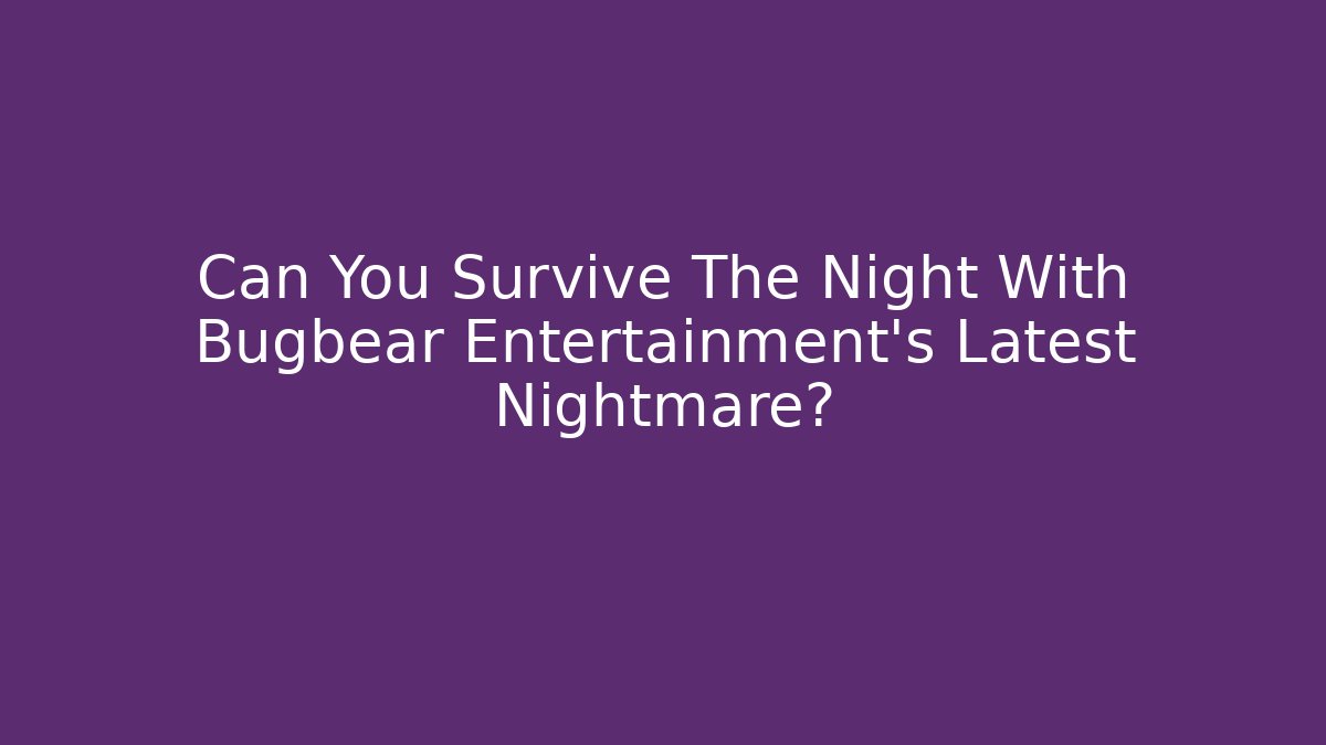 Can You Survive The Night With Bugbear Entertainment's Latest Nightmare?