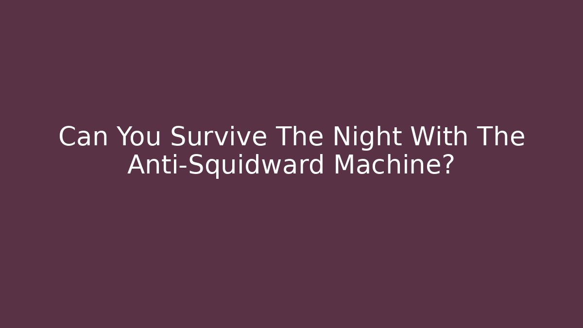 Can You Survive The Night With The Anti-Squidward Machine?