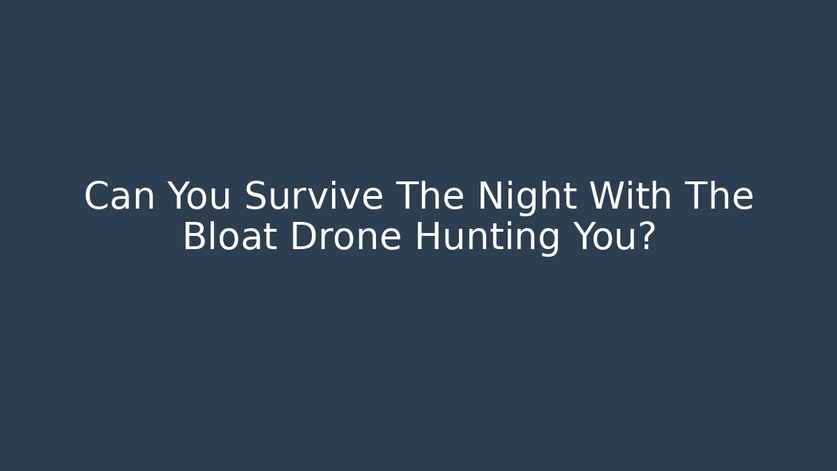 Can You Survive The Night With The Bloat Drone Hunting You?