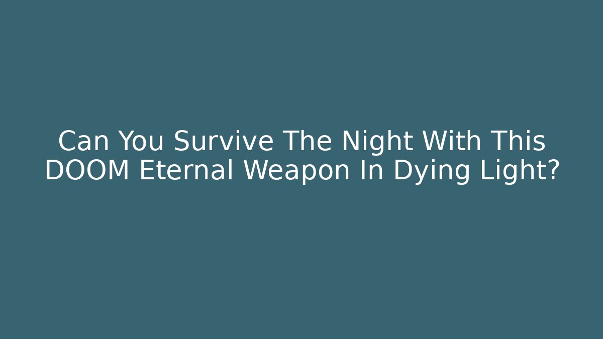 Can You Survive The Night With This DOOM Eternal Weapon In Dying Light?