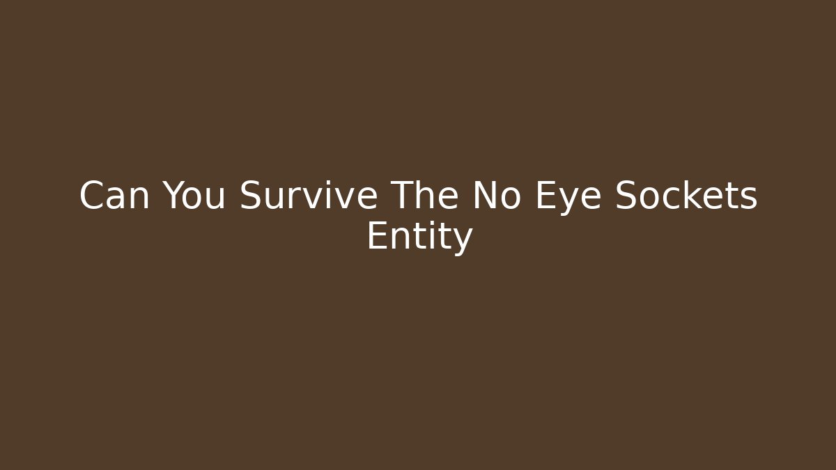 Can You Survive The No Eye Sockets Entity