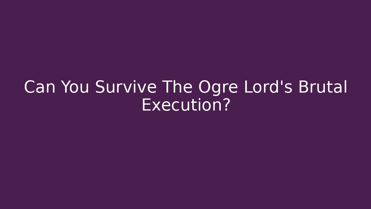 Can You Survive The Ogre Lord's Brutal Execution?
