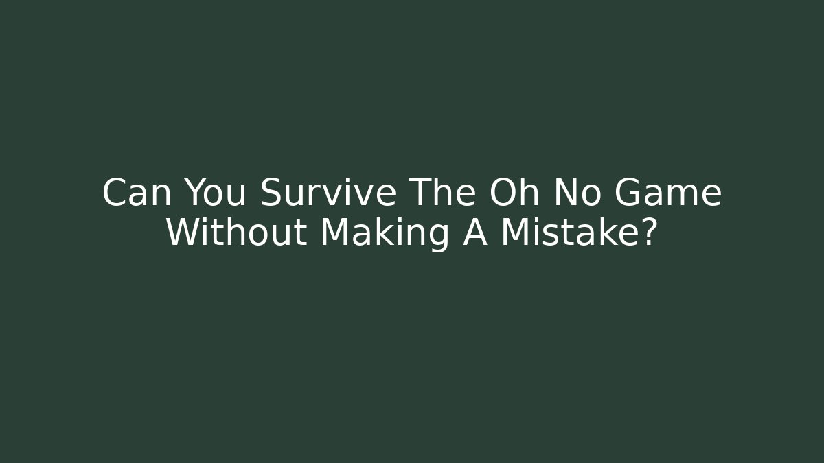 Can You Survive The Oh No Game Without Making A Mistake?