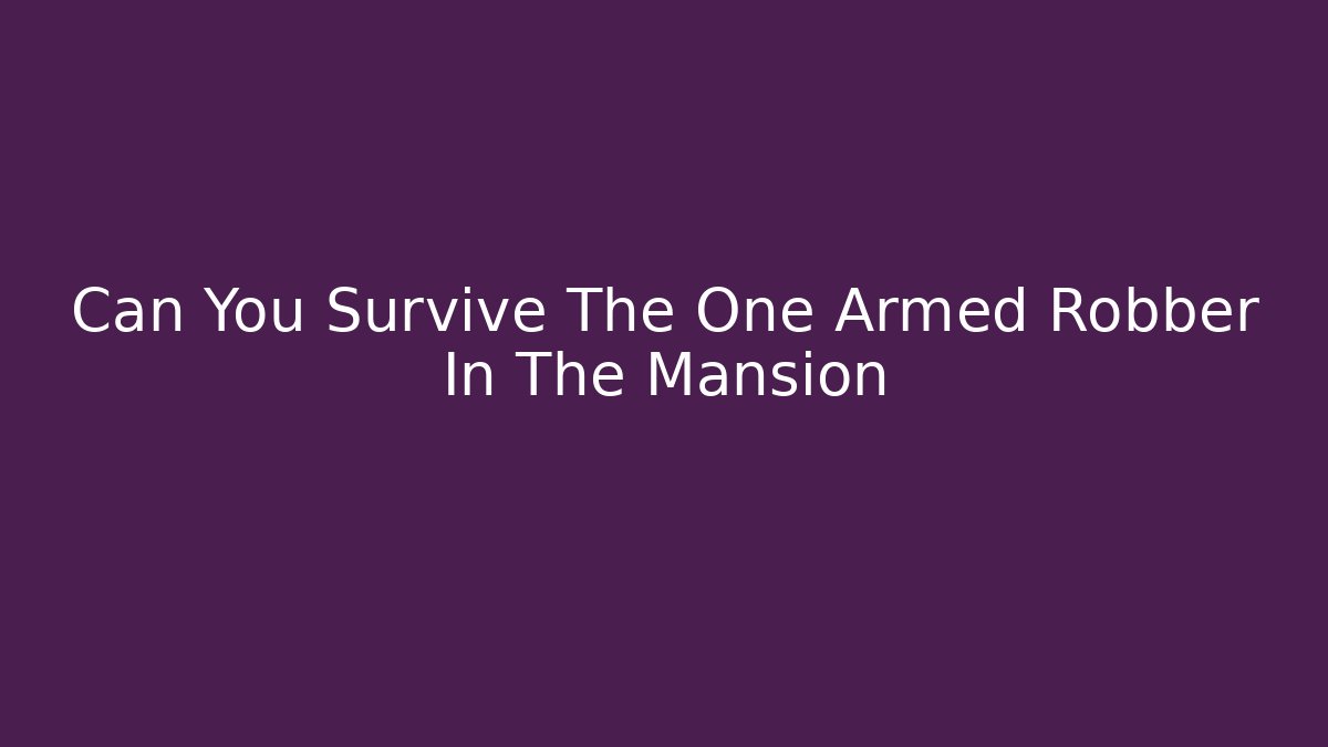 Can You Survive The One Armed Robber In The Mansion