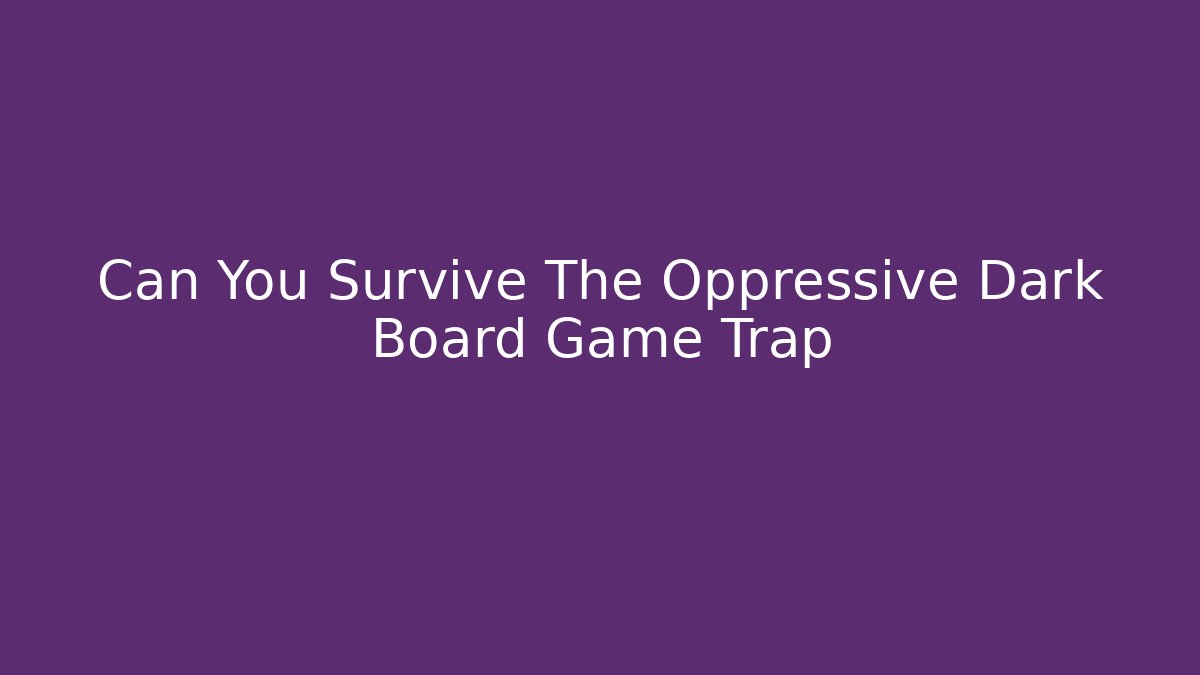 Can You Survive The Oppressive Dark Board Game Trap