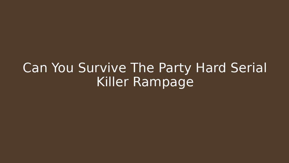 Can You Survive The Party Hard Serial Killer Rampage - Critter Realm