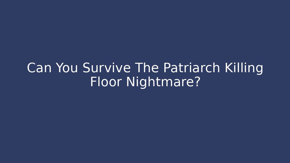 Can You Survive The Patriarch Killing Floor Nightmare?