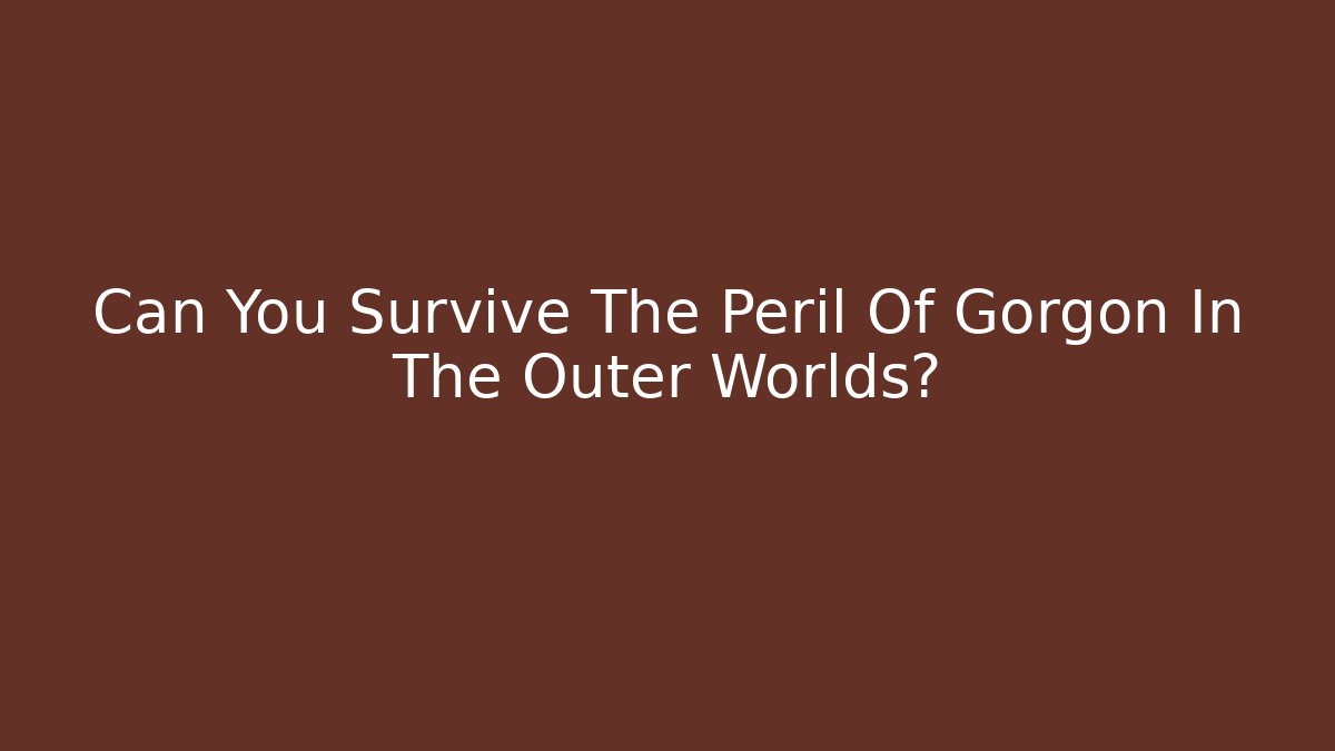 Can You Survive The Peril Of Gorgon In The Outer Worlds?