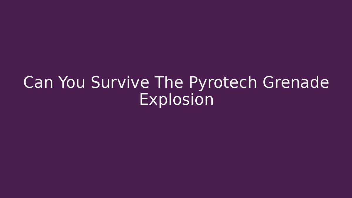 Can You Survive The Pyrotech Grenade Explosion