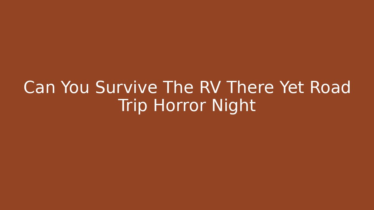 Can You Survive The RV There Yet Road Trip Horror Night