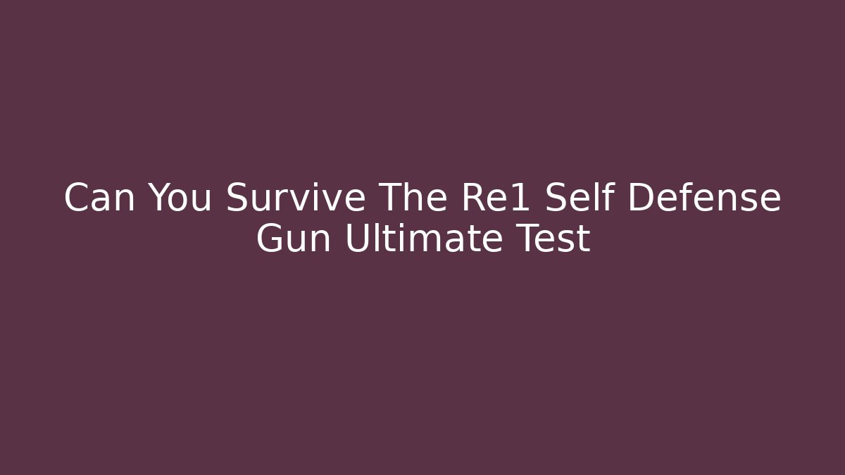 Can You Survive The Re1 Self Defense Gun Ultimate Test