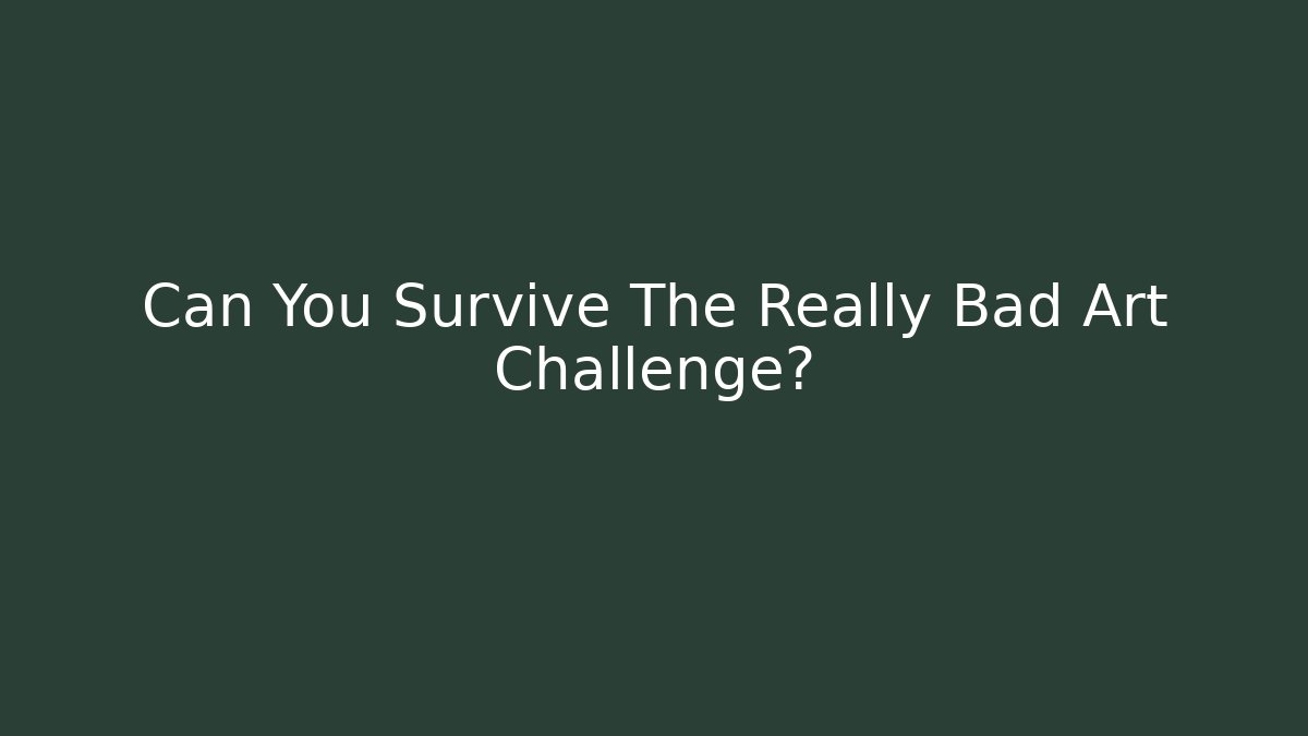 Can You Survive The Really Bad Art Challenge?