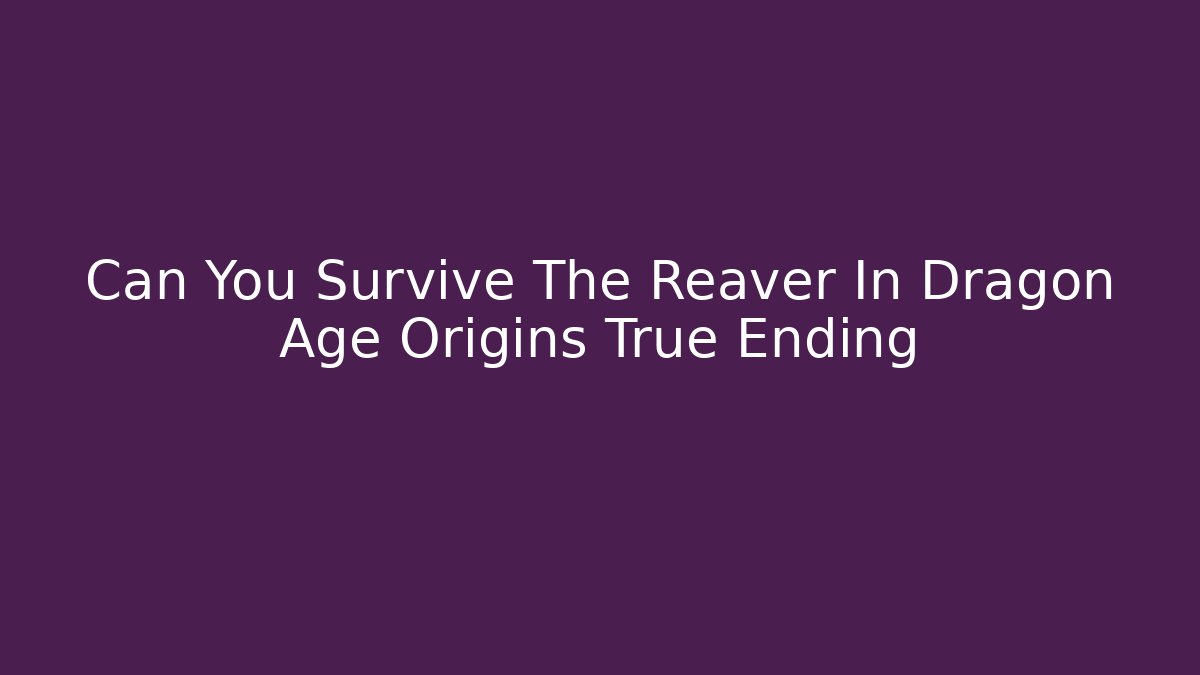 Can You Survive The Reaver In Dragon Age Origins True Ending