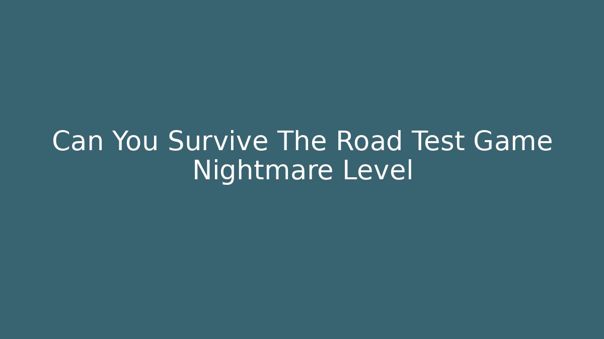 Can You Survive The Road Test Game Nightmare Level