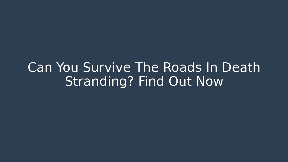 Can You Survive The Roads In Death Stranding? Find Out Now
