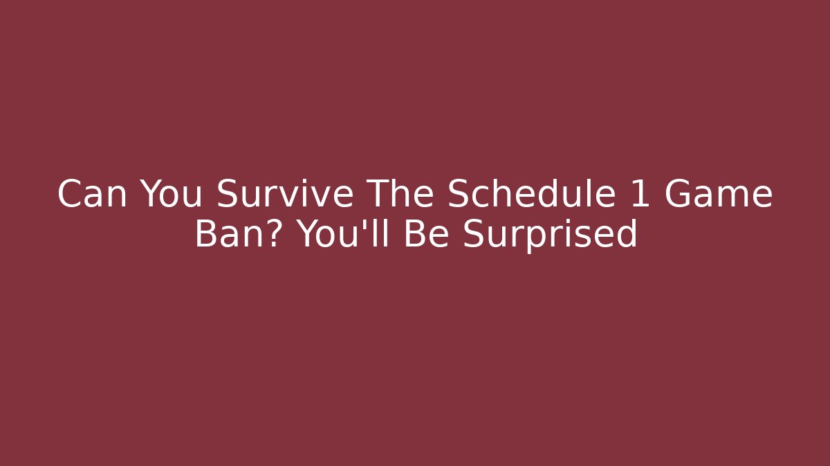 Can You Survive The Schedule 1 Game Ban? You'll Be Surprised