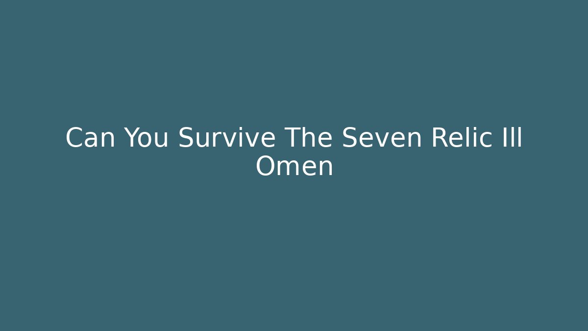 Can You Survive The Seven Relic Ill Omen