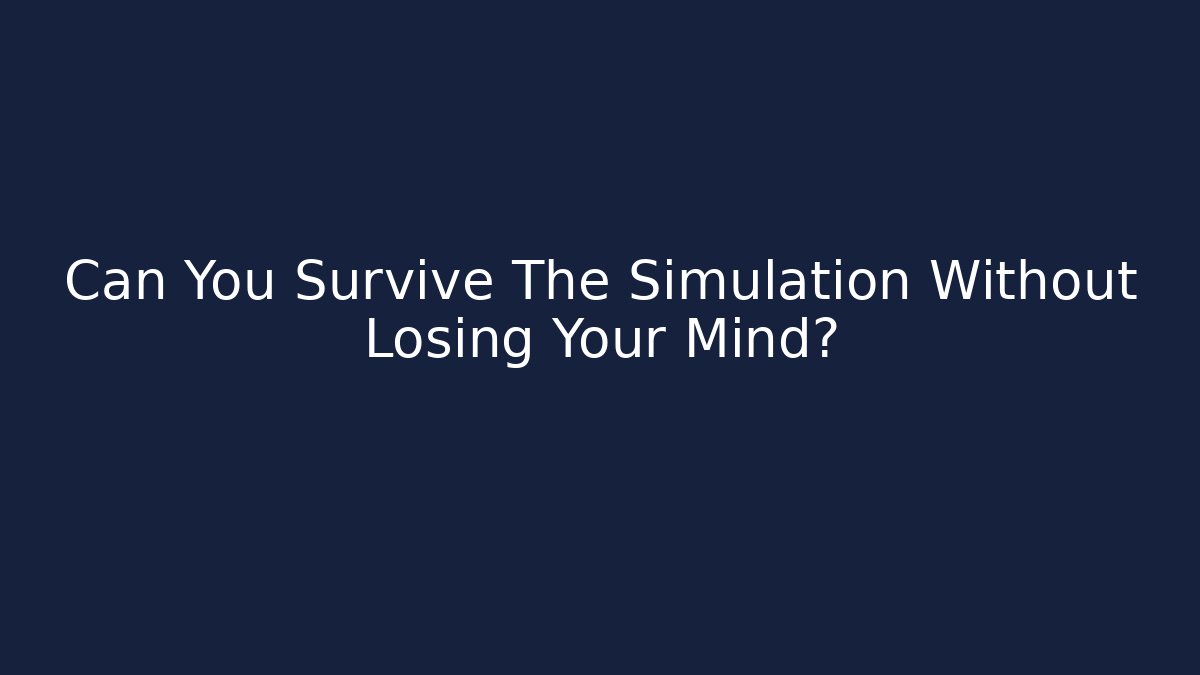 Can You Survive The Simulation Without Losing Your Mind?