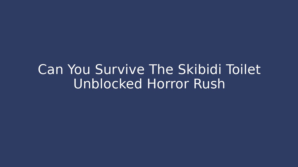 Can You Survive The Skibidi Toilet Unblocked Horror Rush