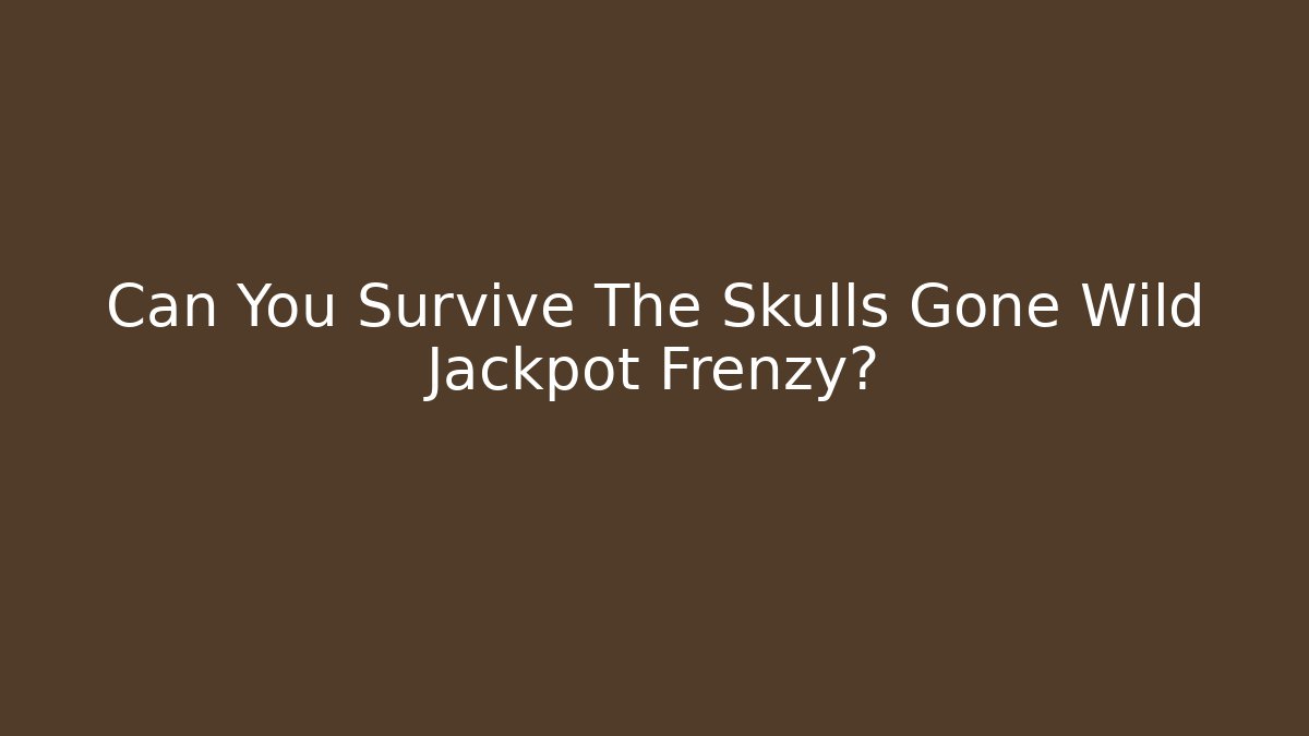 Can You Survive The Skulls Gone Wild Jackpot Frenzy?