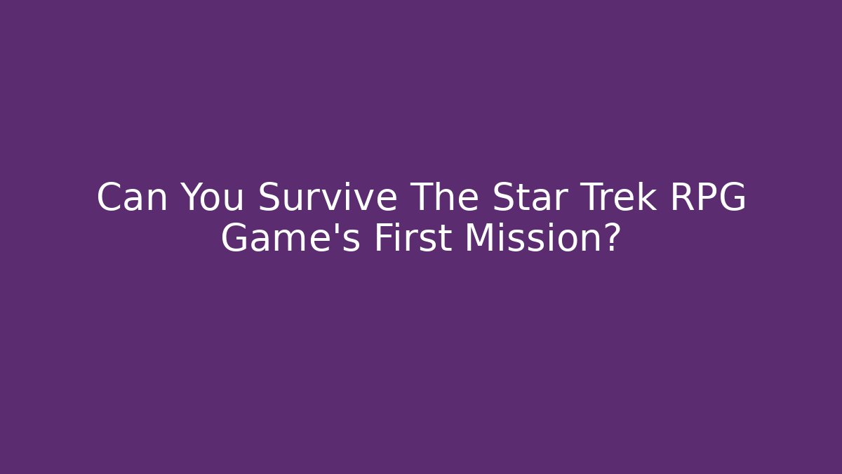 Can You Survive The Star Trek RPG Game's First Mission?