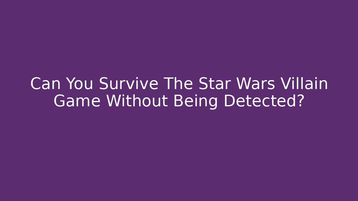 Can You Survive The Star Wars Villain Game Without Being Detected?