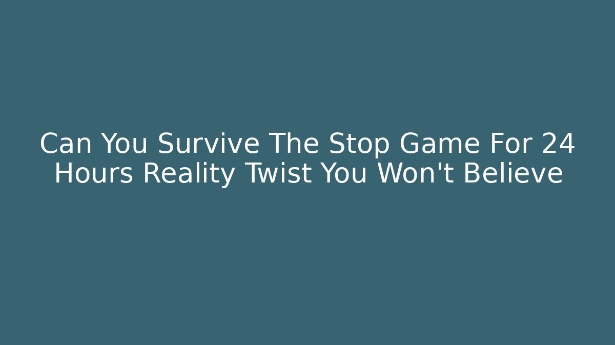 Can You Survive The Stop Game For 24 Hours Reality Twist You Won't Believe