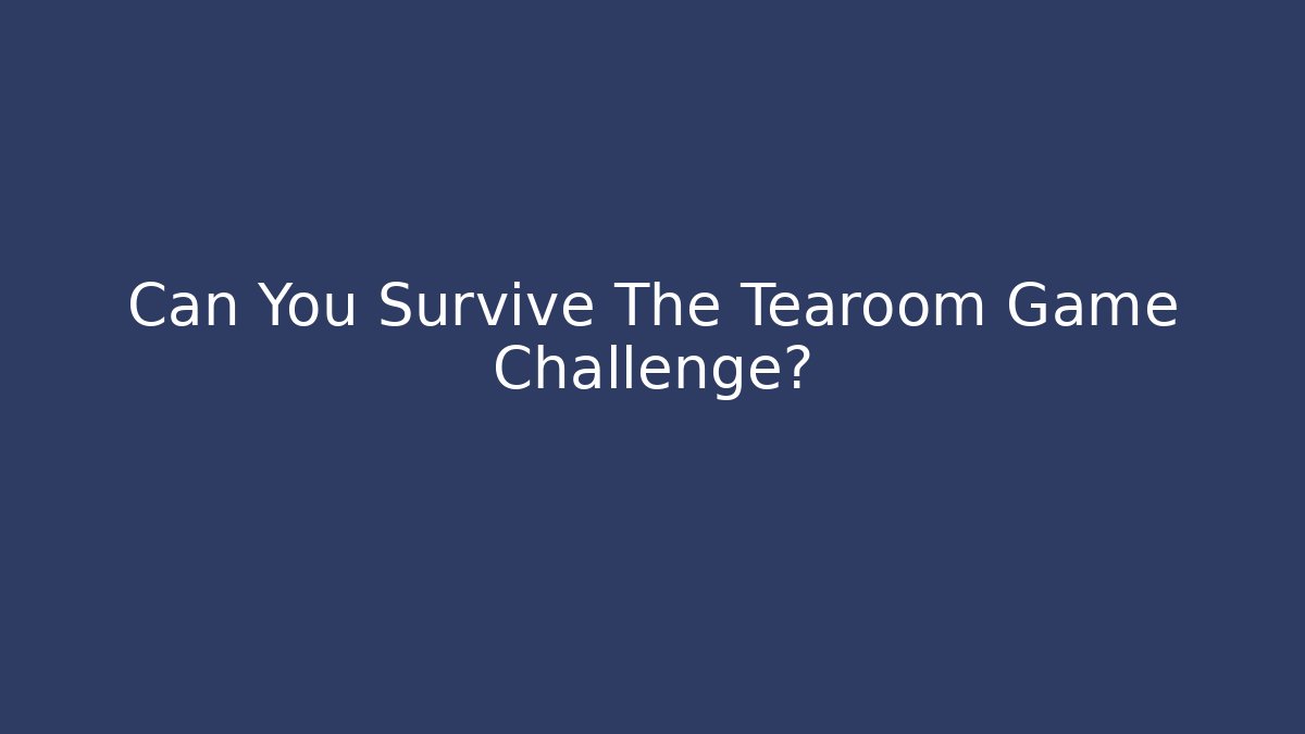 Can You Survive The Tearoom Game Challenge?