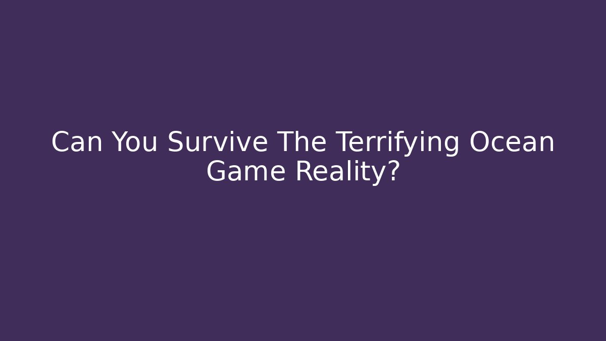 Can You Survive The Terrifying Ocean Game Reality?