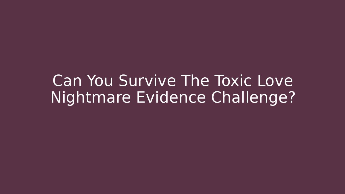 Can You Survive The Toxic Love Nightmare Evidence Challenge?