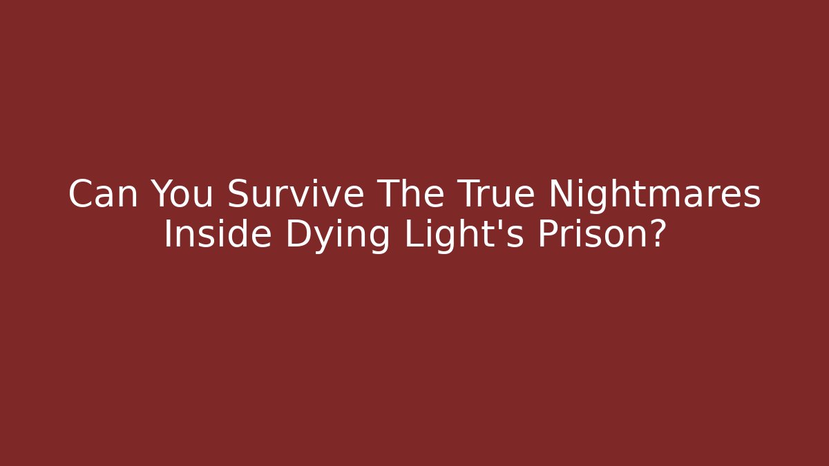 Can You Survive The True Nightmares Inside Dying Light's Prison?