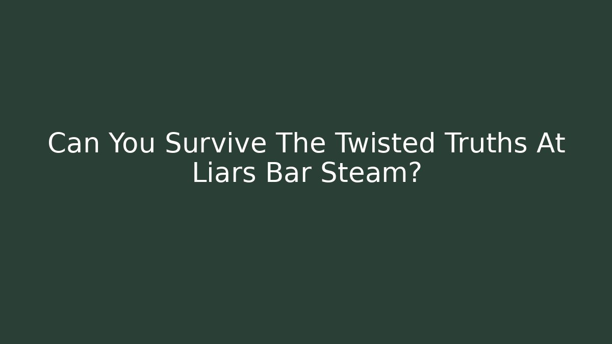 Can You Survive The Twisted Truths At Liars Bar Steam?