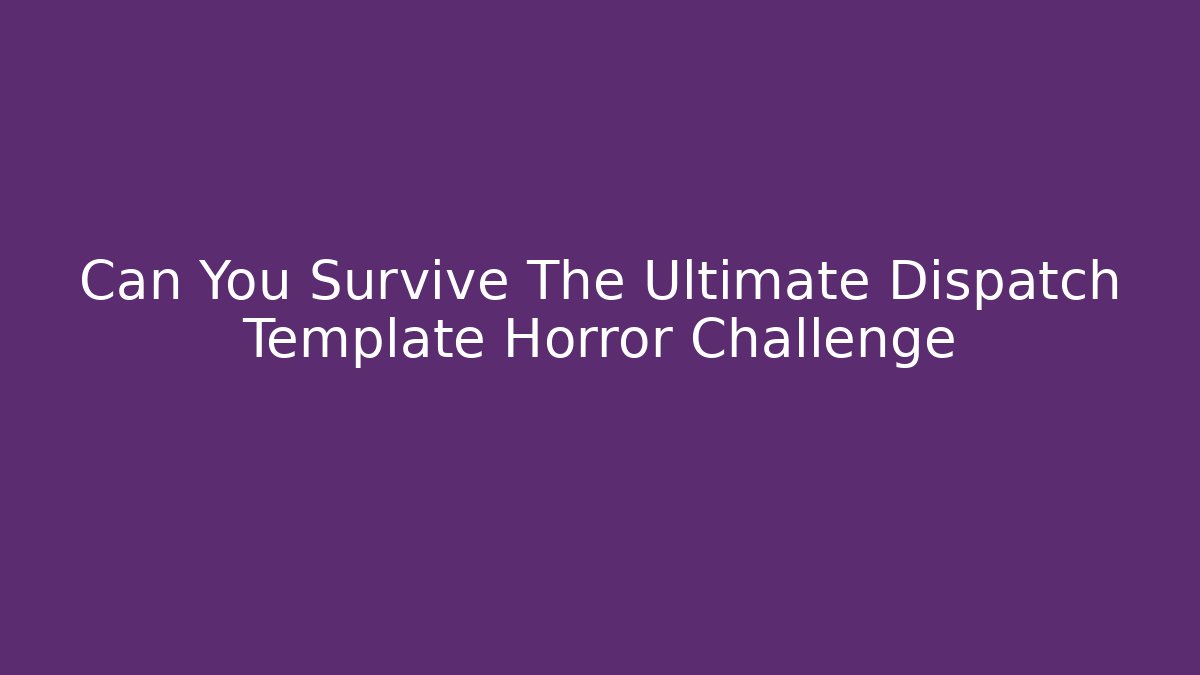 Can You Survive The Ultimate Dispatch Template Horror Challenge
