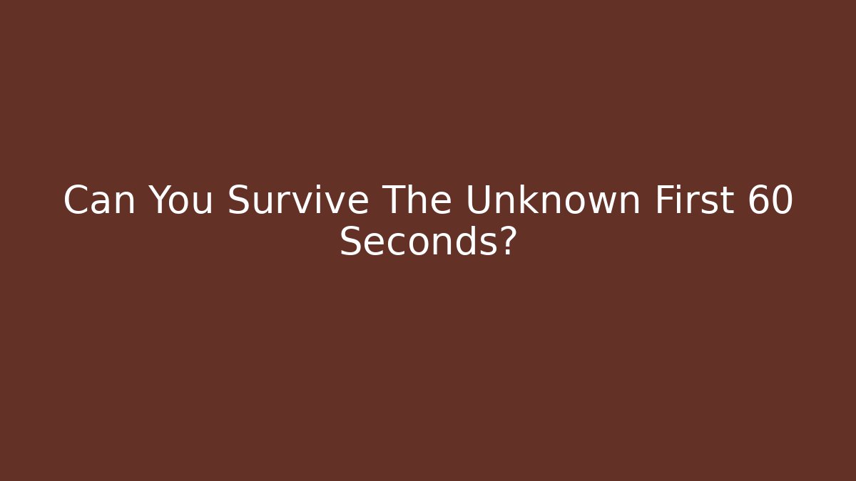 Can You Survive The Unknown First 60 Seconds?