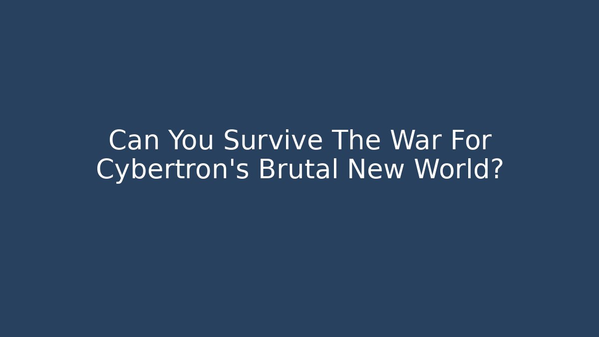 Can You Survive The War For Cybertron's Brutal New World?